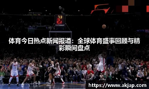 体育今日热点新闻报道：全球体育盛事回顾与精彩瞬间盘点