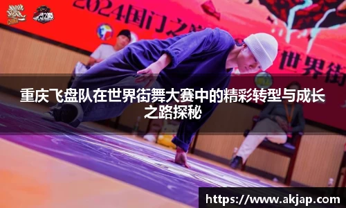 重庆飞盘队在世界街舞大赛中的精彩转型与成长之路探秘